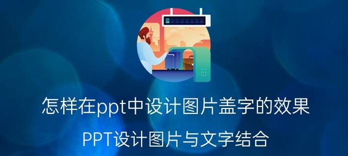 怎样在ppt中设计图片盖字的效果 PPT设计图片与文字结合